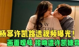 杨幂许凯爆料视频大全集,揭秘娱乐圈幕后真相